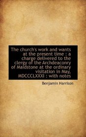 The church's work and wants at the present time: a charge delivered to the clergy of the Archdeacon