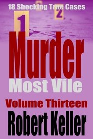 Murder Most Vile Volume 13: 18 Shocking True Crime Murder Cases (True Crime Murder Books)