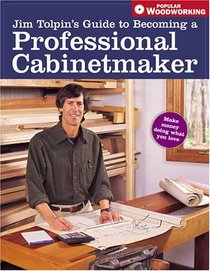Jim Tolpin's Guide To Becoming A Professional Cabinetmaker (Popular Woodworking)