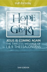 Hope and Glory: Jesus Is Coming Again the Timeless Message of 1 & 2 Thessalonians (Truth for Today)