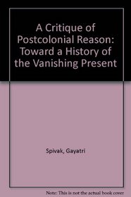 A Critique of Postcolonial Reason: Toward a History of the Vanishing Present