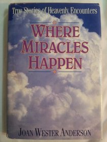 WHERE MIRACLES HAPPEN: TRUE STORIES OF HEAVENLY ENCOUNTERS