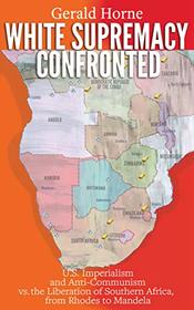 White Supremacy Confronted: U.S. Imperialism and Anti-Communism vs. the Liberation of Southern Africa from Rhodes to Mandela