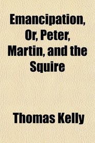 Emancipation, Or, Peter, Martin, and the Squire