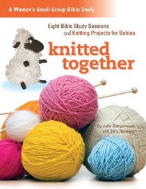 Knitted Together: Eight Bible Study Sessions and Knitting Pattersn for Baby Gifts