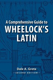 A Comprehensive Guide to Wheelock's Latin (English and Latin Edition)