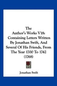 The Author's Works V18: Containing Letters Written By Jonathan Swift, And Several Of His Friends, From The Year 1700 To 1742 (1768)