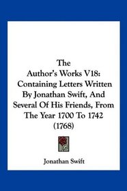 The Author's Works V18: Containing Letters Written By Jonathan Swift, And Several Of His Friends, From The Year 1700 To 1742 (1768)