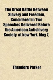 The Great Battle Between Slavery and Freedom, Considered in Two Speeches Delivered Before the American Antislavery Society, at New York, May 7,