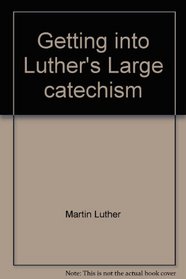 Getting into Luther's Large catechism: A guide for popular study