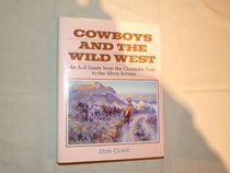 Cowboys and the Wild West: An A-Z Guide from the Chisholm Trail to the Silver Screen