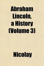 Abraham Lincoln, a History (Volume 3)