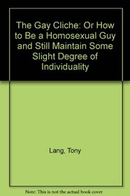 The Gay Cliche: Or How to Be a Homosexual Guy and Still Maintain Some Slight Degree of Individuality