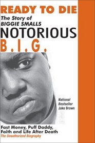 Ready to Die: The Story of Biggie Smalls, Notorious B.I.G., King of the World  New York City : Fast Money, Puff Daddy, Faith and Life After Death : The Unauthorize