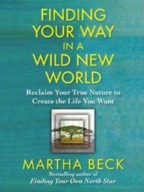 Finding Your Way in a Wild New World: Reclaim Your True Nature to Create the Life You Want