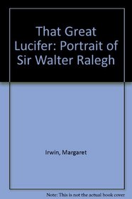That Great Lucifer: Portrait of Sir Walter Ralegh