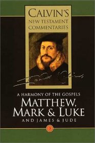 A Harmony of the Gospels Matthew, Mark and Luke: And the Epistles of James and Jude (Calvin's New Testament Commentaries Series Volume 3)