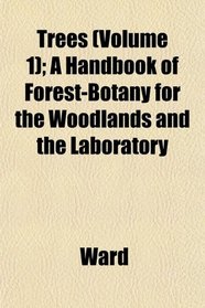 Trees (Volume 1); A Handbook of Forest-Botany for the Woodlands and the Laboratory