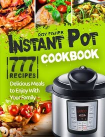 Instant Pot Cookbook: 777 Instant Pot Recipes. Delicious Meals to Enjoy With Your Family