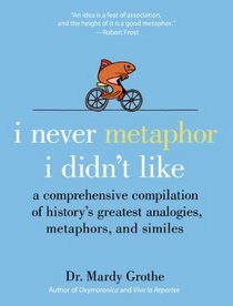 I Never Metaphor I Didn't Like: A Comprehensive Compilation of History's Greatest Analogies, Metaphors, and Similes