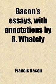 Bacon's essays, with annotations by R. Whately