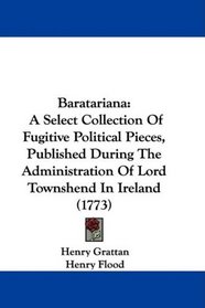 Baratariana: A Select Collection Of Fugitive Political Pieces, Published During The Administration Of Lord Townshend In Ireland (1773)