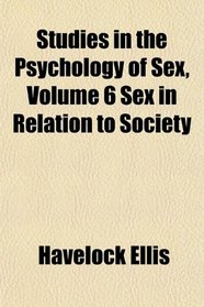 Studies in the Psychology of Sex, Volume 6 Sex in Relation to Society