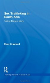 Sex Trafficking in South Asia: Telling Maya's Story (Routledge Research on Gender in Asia Series)