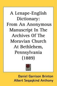 A Lenape-English Dictionary: From An Anonymous Manuscript In The Archives Of The Moravian Church At Bethlehem, Pennsylvania (1889)