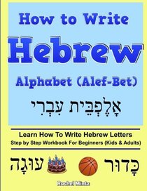 How To Write Hebrew Alphabet (Alef-Bet): Step By Step Workbook For Beginners (Kids & Adults) Learn How To Write Hebrew Letters