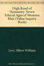The High Road of Humanity: The Seven Ethical Ages of Western Man. Albert William Levi (Value Inquiry Book Series ; 27) (Value Inquiry Book Series ; 27)
