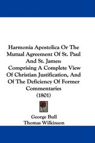 Harmonia Apostolica Or The Mutual Agreement Of St. Paul And St. James: Comprising A Complete View Of Christian Justification, And Of The Deficiency Of Former Commentaries (1801)