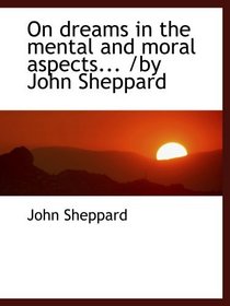 On dreams in the mental and moral aspects... /by John Sheppard