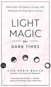 Light Magic for Dark Times: More than 100 Spells, Rituals, and Practices for Coping in a Crisis