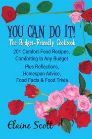 You Can Do It! The Budget-Friendly Cookbook: 201 Comfort-Food Recipes, Comforting to Any Budget Plus Reflections, Homespun Advice, Food Facts & Food Trivia