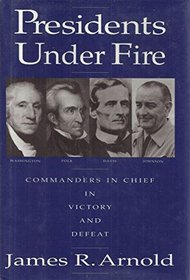 Presidents Under Fire : Commanders-in-Chief in Victory and Defeat