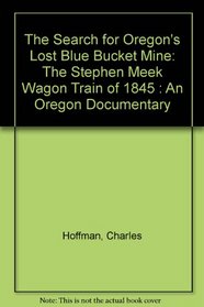 The Search for Oregon's Lost Blue Bucket Mine: The Stephen Meek Wagon Train of 1845 : An Oregon Documentary