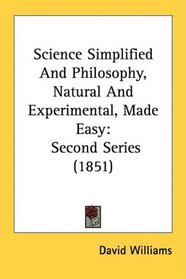 Science Simplified And Philosophy, Natural And Experimental, Made Easy: Second Series (1851)