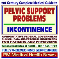 21st Century Complete Medical Guide to Pelvic Support Problems, Female Urinary Incontinence, Bladder Control, Authoritative Government Documents, Clinical ... for Patients and Physicians (CD-ROM)