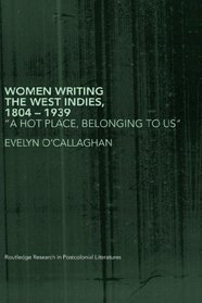 Women Writing the West Indies, 1804-1939: 'A Hot Place, Belonging To Us' (Routledge Research in Postcolonial Literatures)