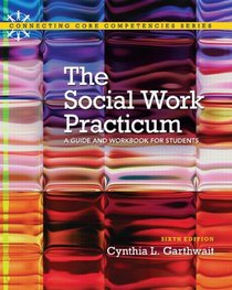 Social Work Practicum: A Guide and Workbook for Students (6th Edition) (Connecting Core Competencies)