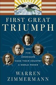 First Great Triumph : How Five Americans Made Their Country a World Power