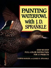 Painting Waterfowl With J. D. Sprankle: Step-By-Step Full-Color Instruction for 13 Projects