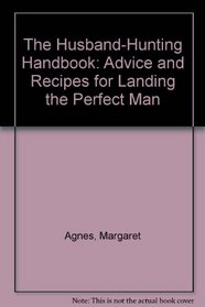 The Husband-Hunting Handbook: Advice and Recipes for Landing the Perfect Man