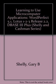 Learning to Use Microcomputer Applications: Wordperfect 5.1, Lotus 1-2-3 Release 2.2 dBASE III Plus (Shelly, Gary B. Shelly Cashman Series.)