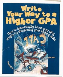 Write Your Way to a Higher Gpa: How to Dramatically Boost Your Gpa Simply by Sharpening Your Writing Skills