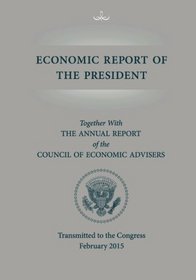 Economic Report of the President, Transmitted to the Congress February 2015 Toge