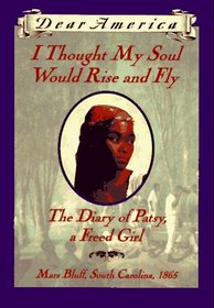 I Thought My Soul Would Rise and Fly: The Diary of Patsy, a Freed Girl (Dear America)
