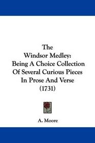The Windsor Medley: Being A Choice Collection Of Several Curious Pieces In Prose And Verse (1731)