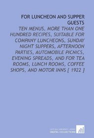 For Luncheon and Supper Guests: Ten Menus, More Than One Hundred Recipes, Suitable for Company Luncheons, Sunday Night Suppers, Afternoon Parties, Automobile ... Rooms, Coffee Shops, and Motor Inns [ 1922 ]
